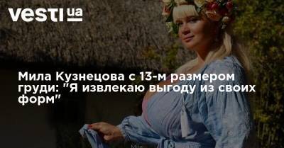 Мила Кузнецова - Мила Кузнецова с 13-м размером груди: "Я извлекаю выгоду из своих форм" - vesti.ua - Украина