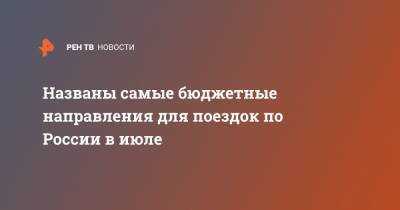 Названы самые бюджетные направления для поездок по России в июле - ren.tv - Москва - Россия - Санкт-Петербург - Новосибирск - Набережные Челны - Барнаул - Ростов-На-Дону - Минеральные Воды - Волгоград - Астрахань - Омск - Горно-Алтайск