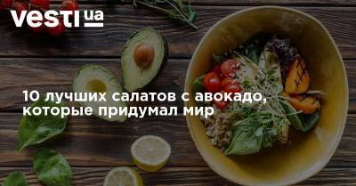 10 лучших салатов с авокадо, которые придумал мир - vesti.ua