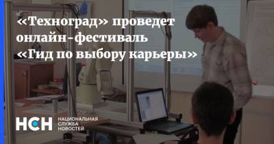 Алексей Фурсин - «Техноград» проведет онлайн-фестиваль «Гид по выбору карьеры» - nsn.fm - Москва - Техноград