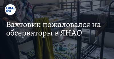 Вахтовик пожаловался на обсерваторы в ЯНАО - ura.news - Башкирия - окр. Янао