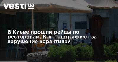 В Киеве прошли рейды по ресторанам. Кого оштрафуют за нарушение карантина? - vesti.ua - Киев