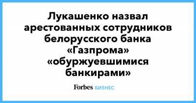 Александр Лукашенко - Лукашенко назвал арестованных сотрудников белорусского банка «Газпрома» «обуржуевшимися банкирами» - forbes.ru - Белоруссия