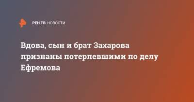 Михаил Ефремов - Сергей Захаров - Анна-Мария Ефремова - Ксения Качалина - Вдова, сын и брат Захарова признаны потерпевшими по делу Ефремова - ren.tv - Москва