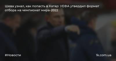 Андрей Шевченко - Шева узнал, как попасть в Катар: УЕФА утвердил формат отбора на чемпионат мира-2022 - 1k.com.ua - Украина - Катар