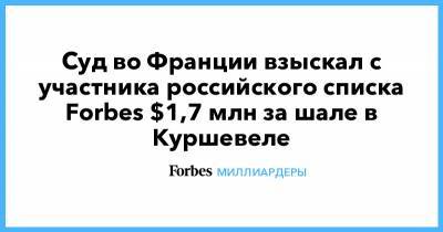 Искандер Махмудов - Суд во Франции взыскал с участника российского списка Forbes $1,7 млн за шале в Куршевеле - forbes.ru - Франция - Люксембург