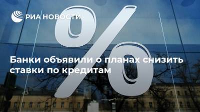 Банки объявили о планах снизить ставки по кредитам - ria.ru - Москва - Россия