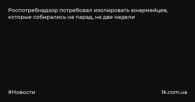 Наталия Башкетова - Роспотребнадзор потребовал изолировать юнармейцев, которые собирались на парад, на две недели - 1k.com.ua - Санкт-Петербург
