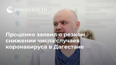 Денис Проценко - Проценко заявил о резком снижении числа случаев коронавируса в Дагестане - ria.ru - Махачкала - респ. Дагестан