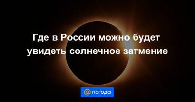 Где в России можно будет увидеть солнечное затмение - news.mail.ru - Москва - Россия - Крым - Санкт-Петербург - Краснодарский край - Новосибирск - Барнаул - респ. Алтай - Калининград - респ.Бурятия - Иркутск - Омск - Владивосток - Кемерово - Забайкальский край - Новгород - Ставрополье - Псков - Тува