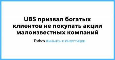 UBS призвал богатых клиентов не покупать акции малоизвестных компаний - forbes.ru