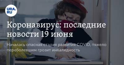 Коронавирус: последние новости 19 июня. Началась опасная стадия развития COVID, тяжело переболевшим грозит инвалидность - ura.news - Россия - Китай - США - Англия - Челябинская обл. - Бразилия - Индия - Свердловская обл. - Югра - Ухань