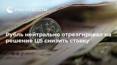 Рубль нейтрально отреагировал на решение ЦБ снизить ставку - ria.ru - Москва - Россия