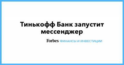 Тинькофф Банк - Тинькофф Банк запустит мессенджер - forbes.ru - Россия