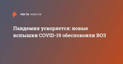 Тедрос Аданом Гебрейесус - Пандемия ускоряется: новые вспышки COVID-19 обеспокоили ВОЗ - ren.tv