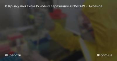 Сергей Аксенов - В Крыму выявили 15 новых заражений COVID-19 – Аксенов - 1k.com.ua - Украина - Крым - Евпатория