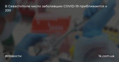 В Севастополе число заболевших COVID-19 приближается к 200 - 1k.com.ua - Украина - Крым - Севастополь - с. Всего