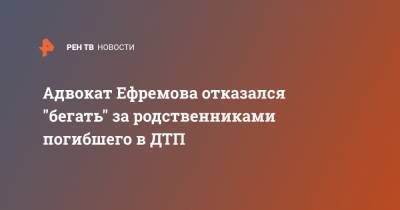 Михаил Ефремов - Сергей Захаров - Александр Добровинский - Эльман Пашаев - Адвокат Ефремова отказался "бегать" за родственниками погибшего в ДТП - ren.tv