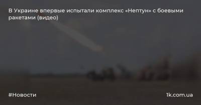 В Украине впервые испытали комплекс «Нептун» с боевыми ракетами (видео) - 1k.com.ua - Украина - Одесская обл.