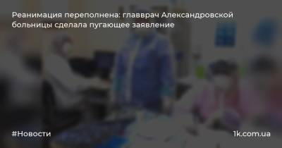 Реанимация переполнена: главврач Александровской больницы сделала пугающее заявление - 1k.com.ua - Киев