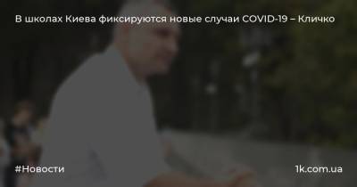 Виталий Кличко - В школах Киева фиксируются новые случаи COVID-19 – Кличко - 1k.com.ua - Киев