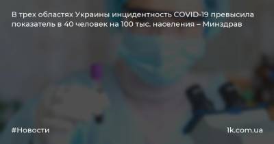 В трех областях Украины инцидентность COVID-19 превысила показатель в 40 человек на 100 тыс. населения – Минздрав - 1k.com.ua - Украина - Киев - Ивано-Франковская обл. - Харьковская обл. - Винницкая обл. - Тернопольская обл. - Черновицкая обл. - Житомирская обл.