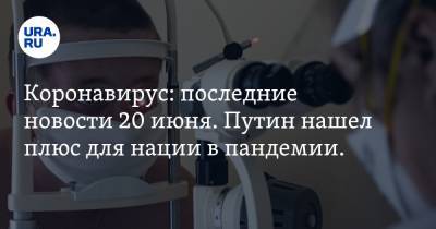 Коронавирус: последние новости 20 июня. Путин нашел плюс для нации в пандемии. Для лечения придумали специальный ингалятор с пылью - ura.news - Россия - Китай - США - Бразилия - Ухань