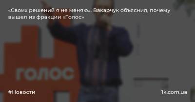Святослав Вакарчук - «Своих решений я не меняю». Вакарчук объяснил, почему вышел из фракции «Голос» - 1k.com.ua - Украина