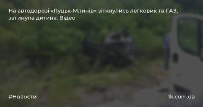 На автодорозі «Луцьк-Млинів» зіткнулись легковик та ГАЗ, загинула дитина. Відео - 1k.com.ua - Украина - місто Луцьк