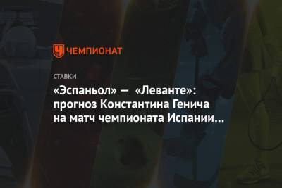 Константин Генич - «Эспаньол» — «Леванте»: прогноз Константина Генича на матч чемпионата Испании 20 июня - championat.com - Испания