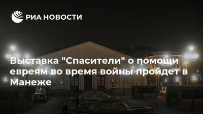 Выставка "Спасители" о помощи евреям во время войны пройдет в Манеже - ria.ru - Москва - Россия