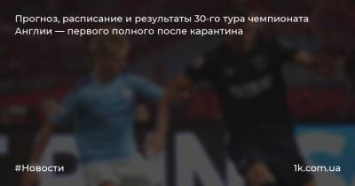 Александр Зинченко - Жозе Моуринью - Ульяна-Гуннар Сульшера - Андрей Ярмоленко - Прогноз, расписание и результаты 30-го тура чемпионата Англии — первого полного после карантина - 1k.com.ua - Украина - Англия