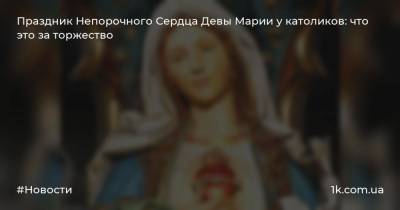 Праздник Непорочного Сердца Девы Марии у католиков: что это за торжество - 1k.com.ua