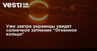 Уже завтра украинцы увидят солнечное затмение "Огненное кольцо" - vesti.ua - Украина - Киев - Австралия