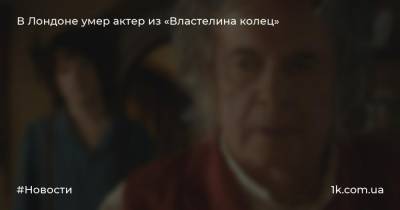 Никита Хрущев - Сергей Хрущев - В Лондоне умер актер из «Властелина колец» - 1k.com.ua - США - Украина - Англия - Лондон