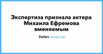 Михаил Ефремов - Сергей Захаров - Экспертиза признала актера Михаила Ефремова вменяемым - forbes.ru - Москва