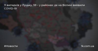 11 випадків у Луцьку, 59 – у районах: де на Волині виявили COVID-19 - 1k.com.ua - Украина - місто Луцьк