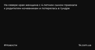 На севере края женщина с 4-летним сыном приехала к родителям-кочевникам и потерялась в тундре - 1k.com.ua - Красноярский край