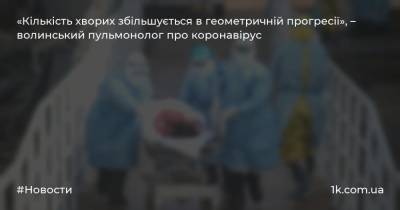 Олег Яковенко - «Кількість хворих збільшується в геометричній прогресії», – волинський пульмонолог про коронавірус - 1k.com.ua - Украина