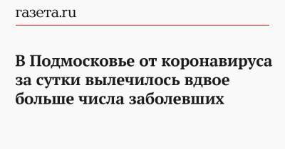 В Подмосковье от коронавируса за сутки вылечилось вдвое больше числа заболевших - gazeta.ru - Московская обл. - Ухань