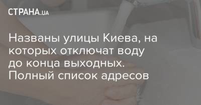 Названы улицы Киева, на которых отключат воду до конца выходных. Полный список адресов - strana.ua - Киев - район Киева