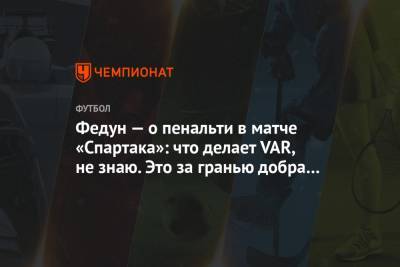 Леонид Федун - Федун — о пенальти в матче «Спартака»: что делает VAR, не знаю. Это за гранью добра и зла! - championat.com - Тула