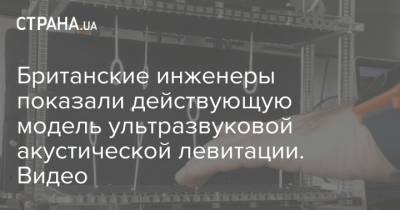 Британские инженеры показали действующую модель ультразвуковой акустической левитации. Видео - strana.ua - США