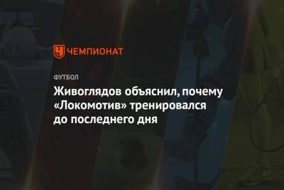Дмитрий Живоглядов - Живоглядов объяснил, почему «Локомотив» тренировался до последнего дня - championat.com