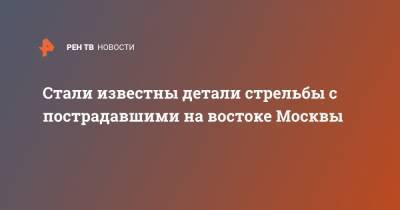 Стали известны детали стрельбы с пострадавшими на востоке Москвы - ren.tv - Москва - район Гольяново
