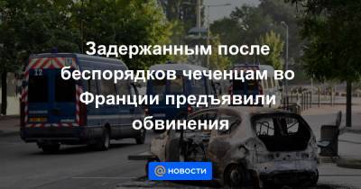Задержанным после беспорядков чеченцам во Франции предъявили обвинения - news.mail.ru - Россия - Франция