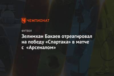 Зелимхан Бакаев - Зелимхан Бакаев отреагировал на победу «Спартака» в матче с «Арсеналом» - championat.com - Россия - Уфа