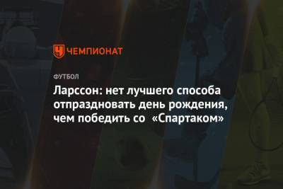 Александр Соболев - Николай Рассказов - Ларссон Джордан - Ларссон: нет лучшего способа отпраздновать день рождения, чем победить со «Спартаком» - championat.com - Россия - Уфа