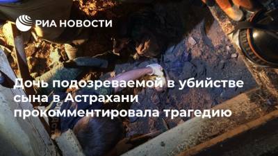 Дочь подозреваемой в убийстве сына в Астрахани прокомментировала трагедию - ria.ru - Москва - Астрахань - Астраханская обл.