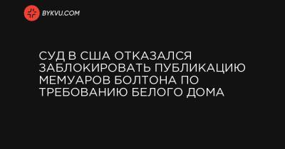 Суд в США отказался заблокировать публикацию мемуаров Болтона по требованию Белого дома - bykvu.com - США